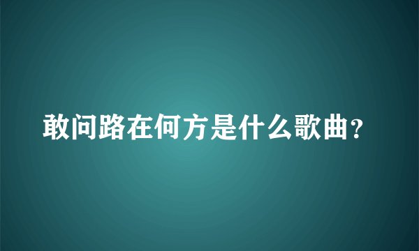 敢问路在何方是什么歌曲？