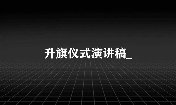 升旗仪式演讲稿_