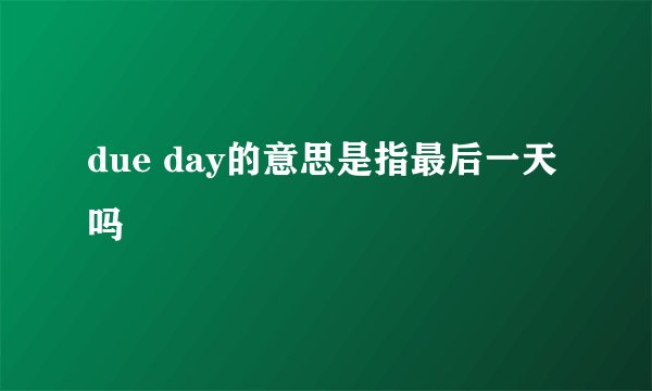 due day的意思是指最后一天吗