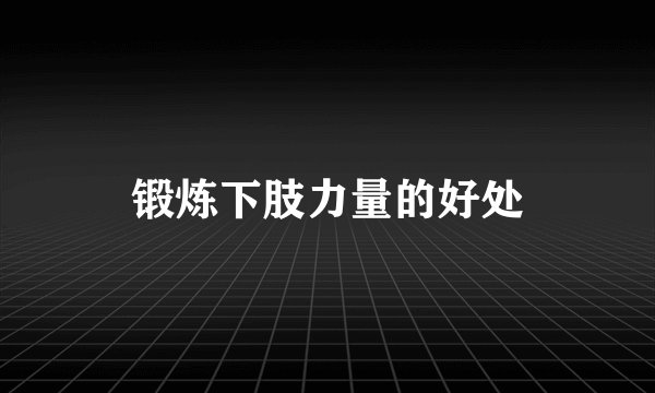 锻炼下肢力量的好处