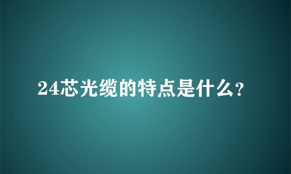 24芯光缆的特点是什么？