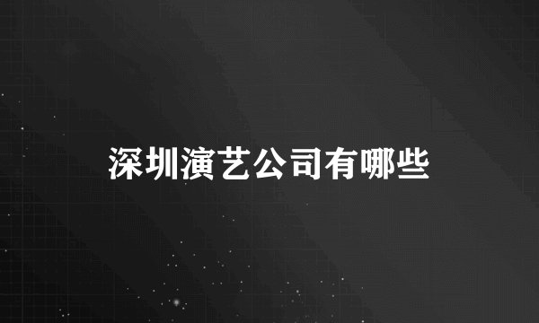 深圳演艺公司有哪些