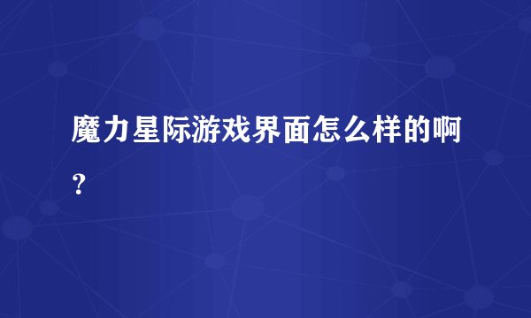 魔力星际游戏界面怎么样的啊？