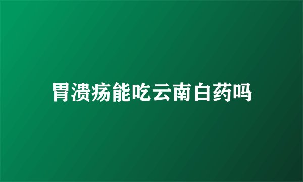 胃溃疡能吃云南白药吗