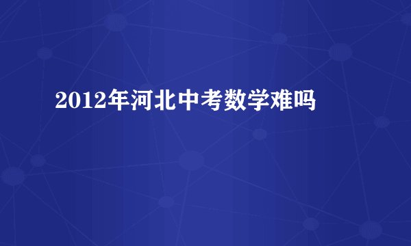 2012年河北中考数学难吗
