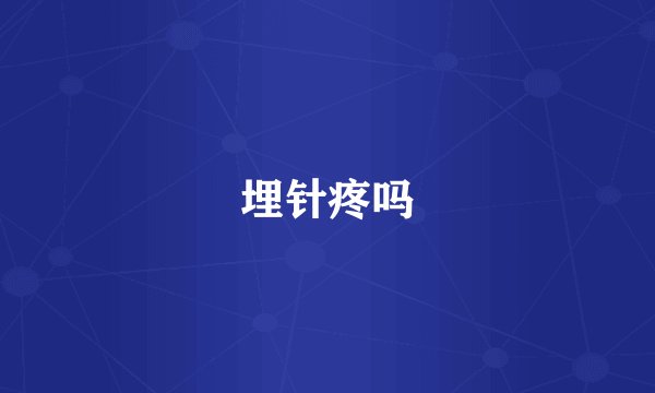 埋针疼吗