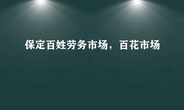 保定百姓劳务市场，百花市场
