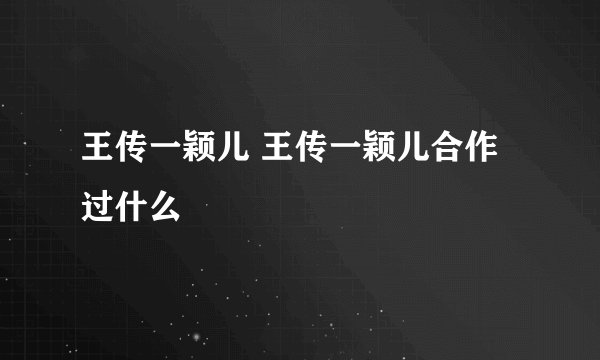 王传一颖儿 王传一颖儿合作过什么