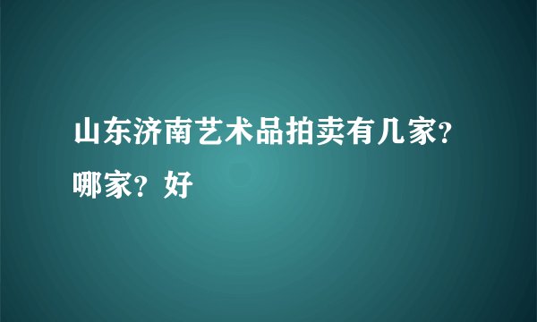 山东济南艺术品拍卖有几家？哪家？好