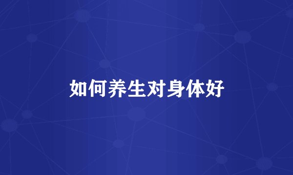 如何养生对身体好