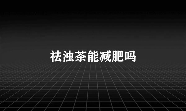 祛浊茶能减肥吗