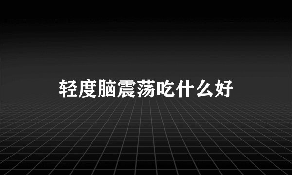 轻度脑震荡吃什么好