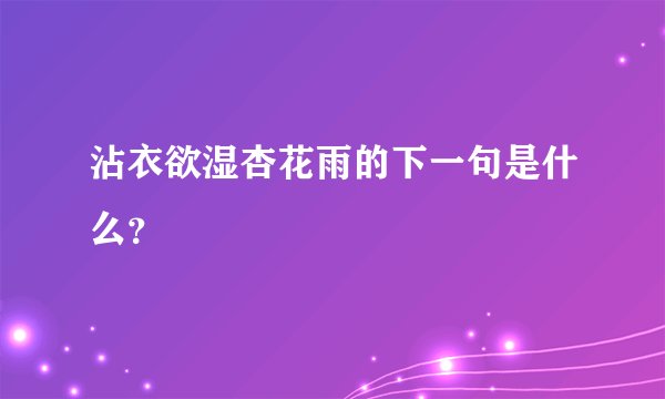 沾衣欲湿杏花雨的下一句是什么？