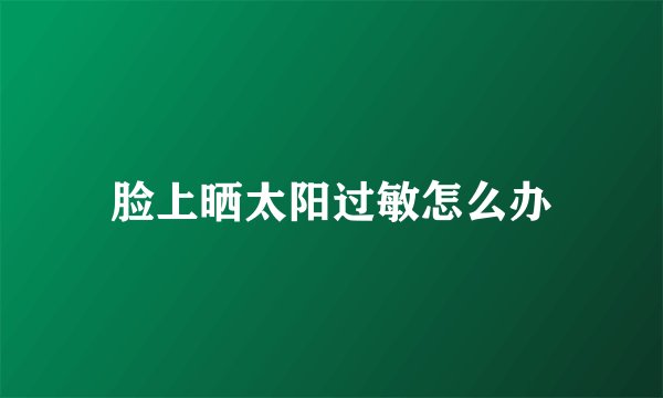 脸上晒太阳过敏怎么办