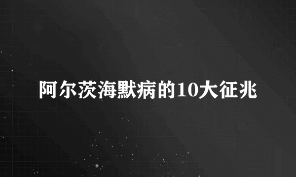 阿尔茨海默病的10大征兆