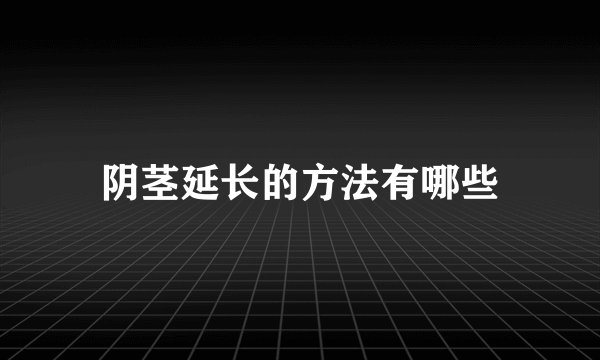 阴茎延长的方法有哪些