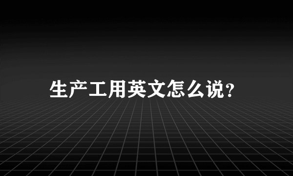 生产工用英文怎么说？
