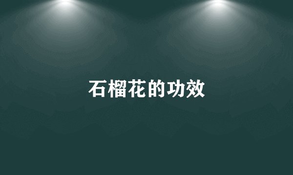 石榴花的功效