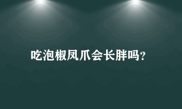 吃泡椒凤爪会长胖吗？