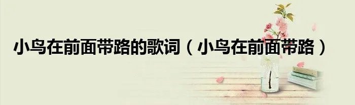 小鸟在前面带路的歌词（小鸟在前面带路）