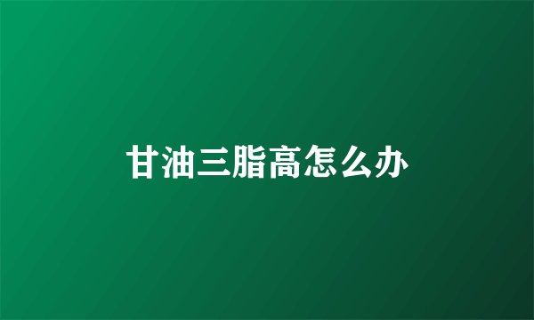 甘油三脂高怎么办