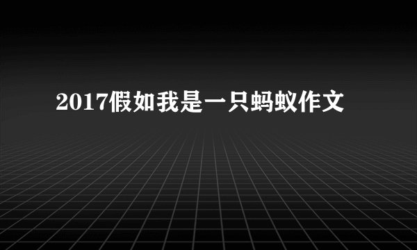 2017假如我是一只蚂蚁作文