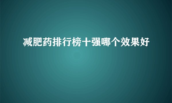 减肥药排行榜十强哪个效果好