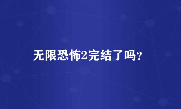 无限恐怖2完结了吗?