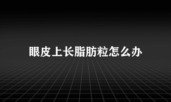 眼皮上长脂肪粒怎么办