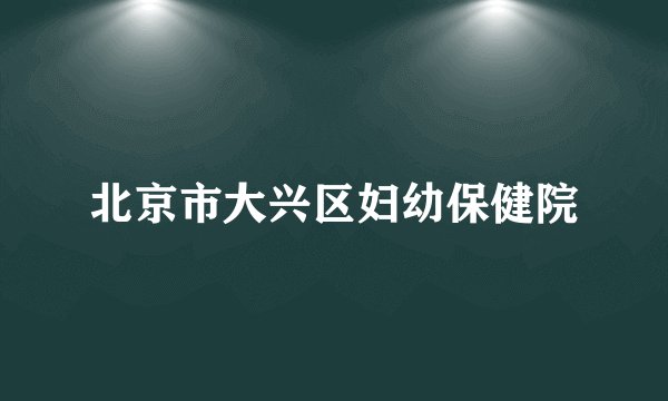 北京市大兴区妇幼保健院