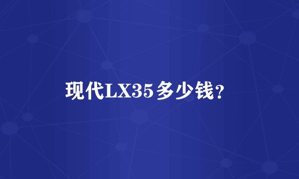 现代LX35多少钱?