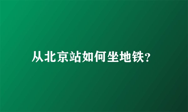 从北京站如何坐地铁？