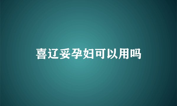 喜辽妥孕妇可以用吗