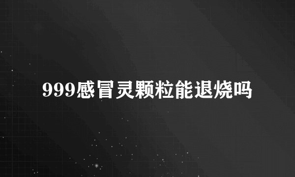 999感冒灵颗粒能退烧吗