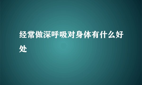 经常做深呼吸对身体有什么好处