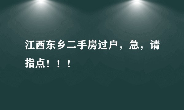 江西东乡二手房过户，急，请指点！！！