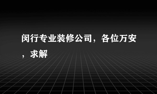 闵行专业装修公司，各位万安，求解