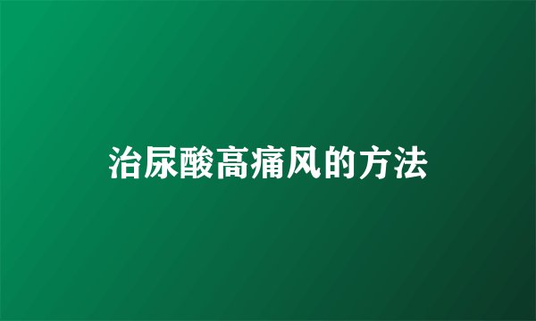 治尿酸高痛风的方法