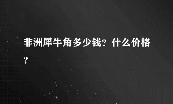 非洲犀牛角多少钱？什么价格？