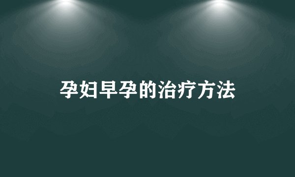 孕妇早孕的治疗方法