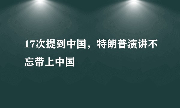 17次提到中国，特朗普演讲不忘带上中国