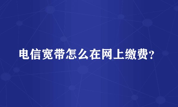 电信宽带怎么在网上缴费?