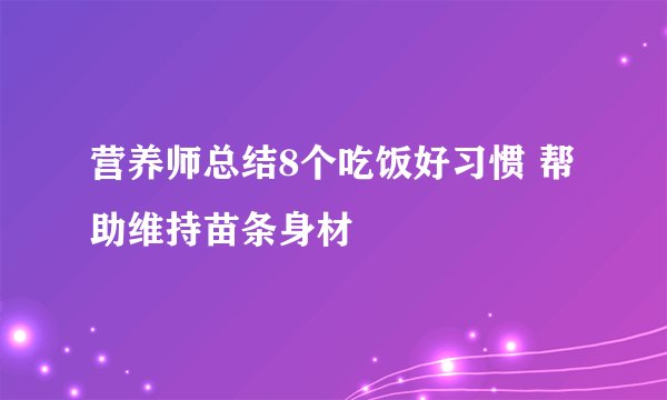 营养师总结8个吃饭好习惯 帮助维持苗条身材