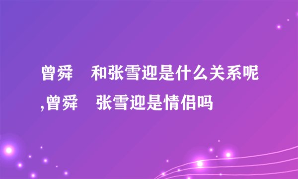 曾舜晞和张雪迎是什么关系呢,曾舜晞张雪迎是情侣吗