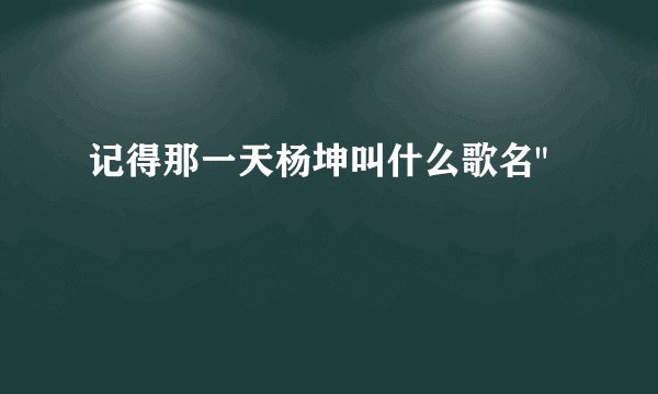 记得那一天杨坤叫什么歌名