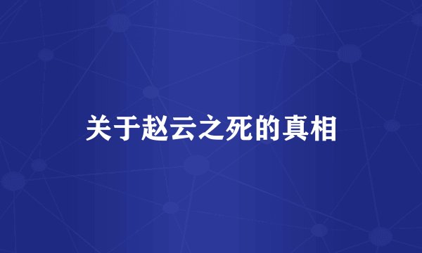 关于赵云之死的真相