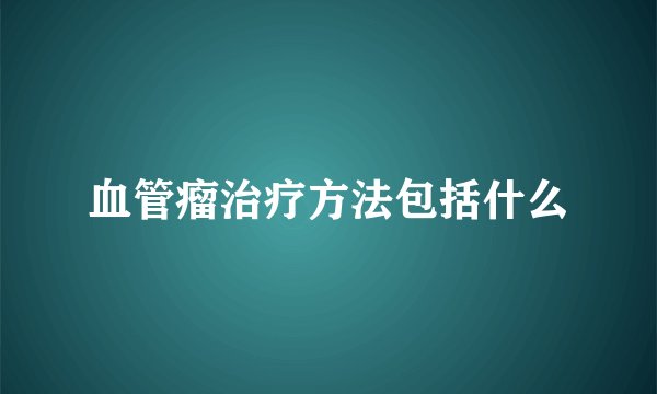 血管瘤治疗方法包括什么