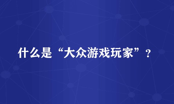 什么是“大众游戏玩家”?