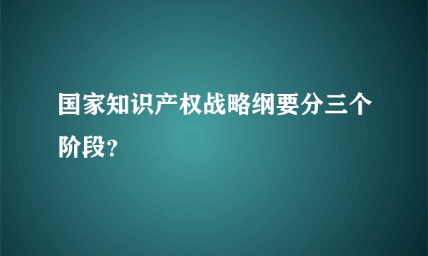 国家知识产权战略纲要分三个阶段？