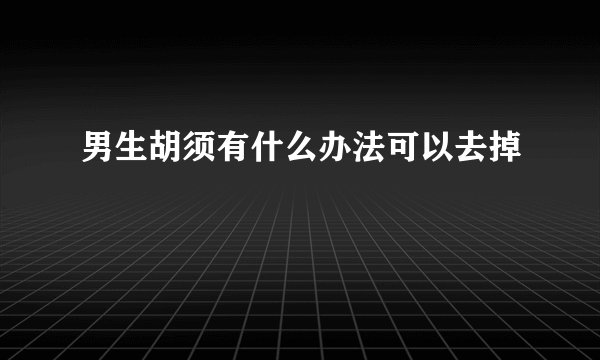 男生胡须有什么办法可以去掉
